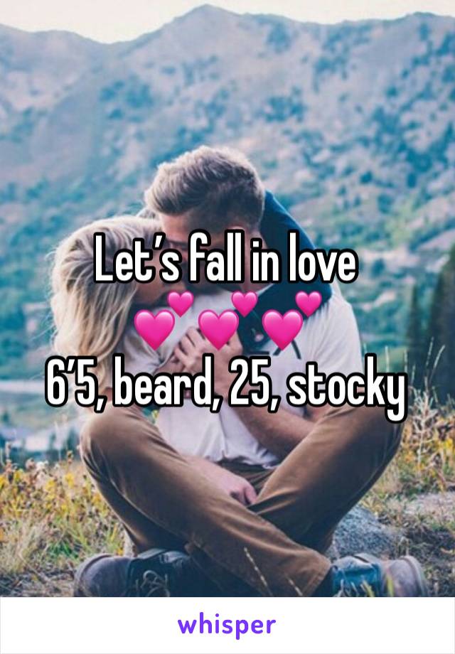 Let’s fall in love 
💕💕💕
6’5, beard, 25, stocky