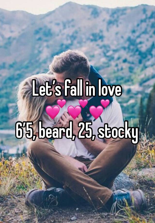 Let’s fall in love 
💕💕💕
6’5, beard, 25, stocky