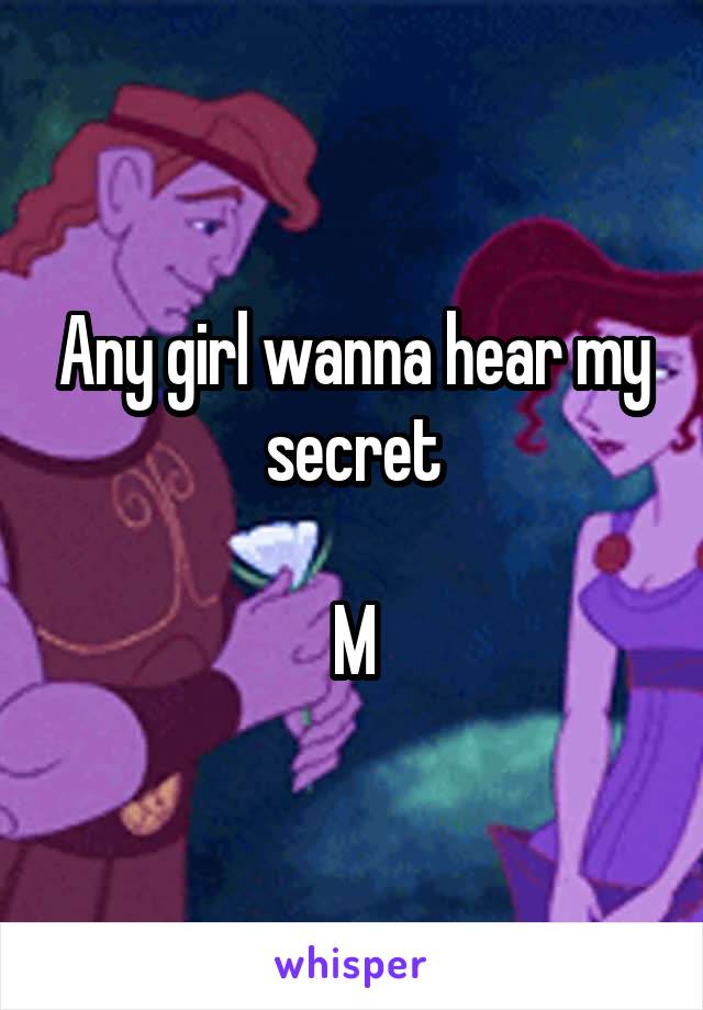 Any girl wanna hear my secret

M