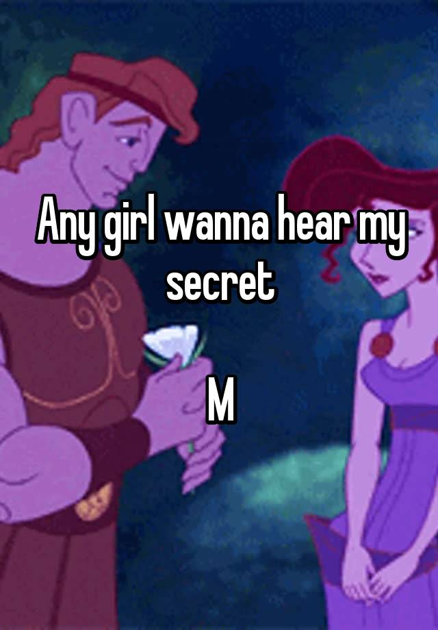 Any girl wanna hear my secret

M