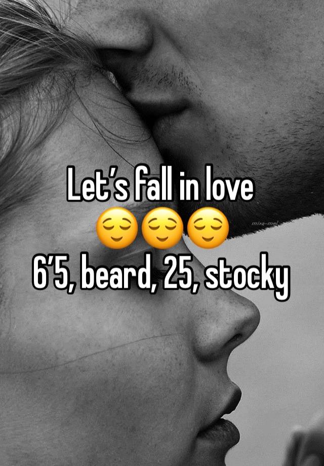 Let’s fall in love 
😌😌😌
6’5, beard, 25, stocky