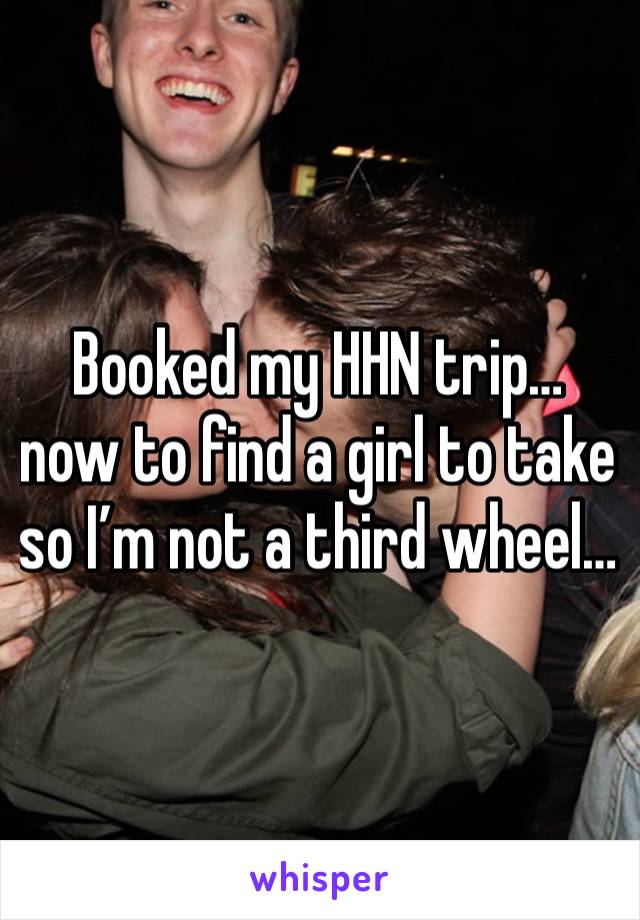 Booked my HHN trip… now to find a girl to take so I’m not a third wheel… 