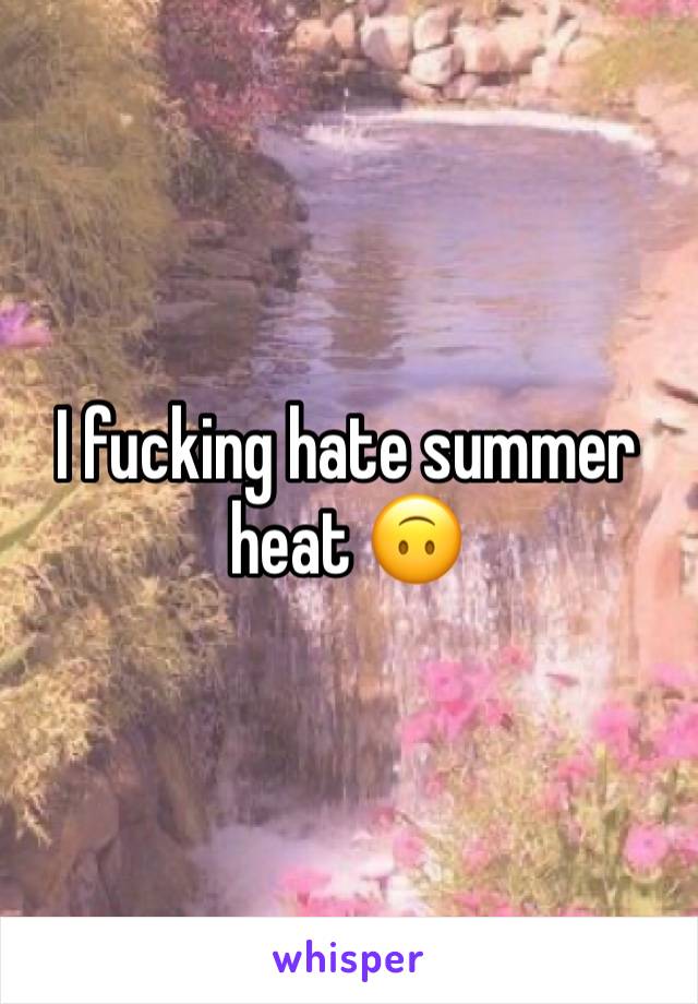 I fucking hate summer heat 🙃