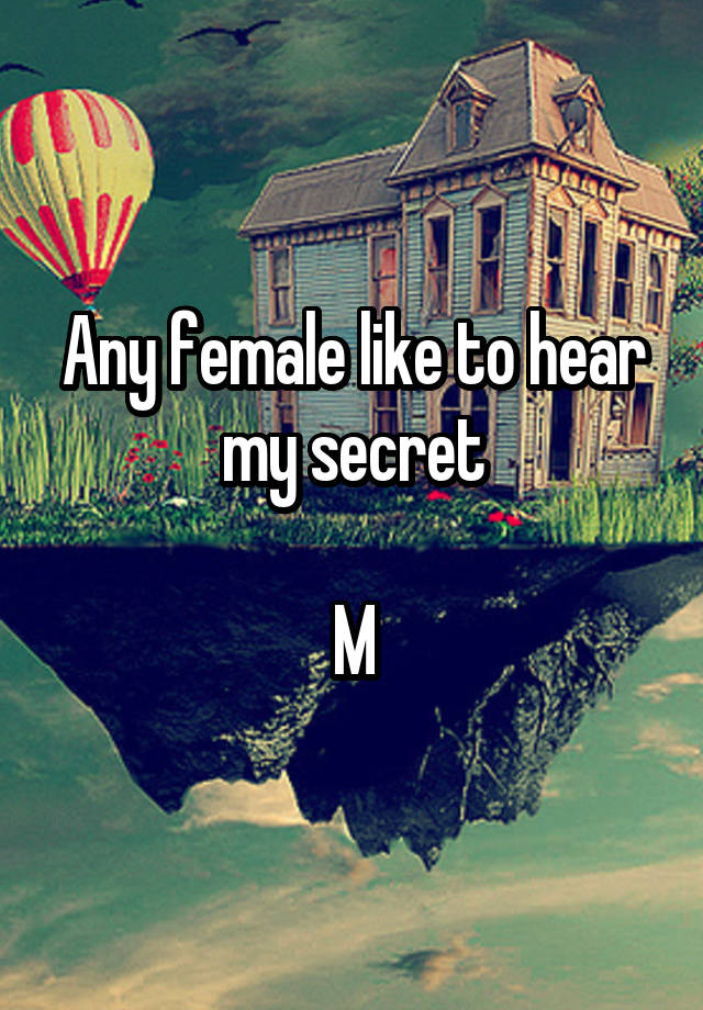 Any female like to hear my secret

M