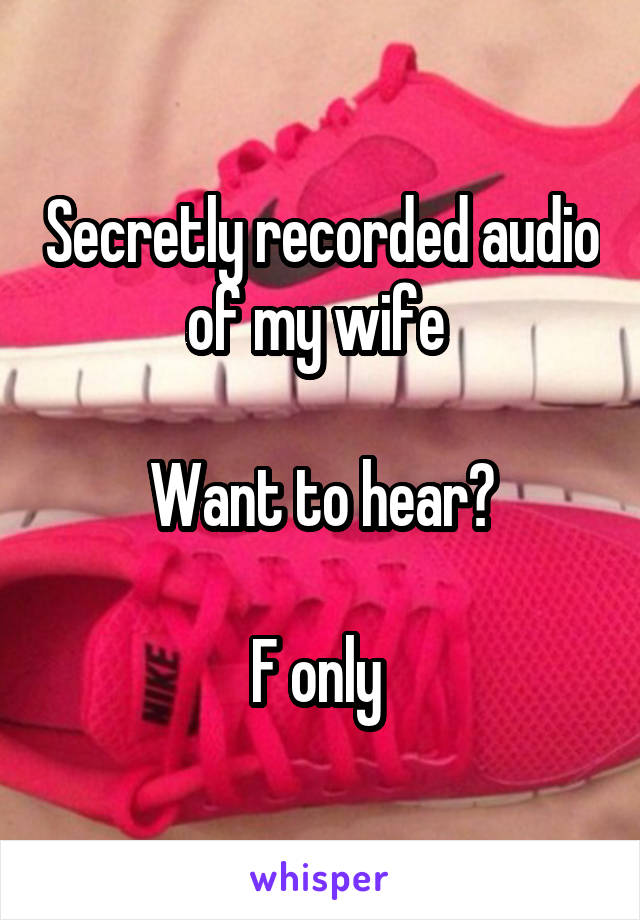 Secretly recorded audio of my wife 

Want to hear?

F only 