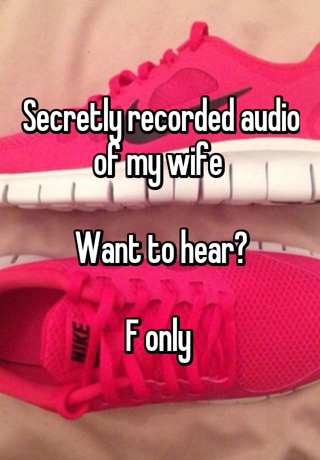 Secretly recorded audio of my wife 

Want to hear?

F only 