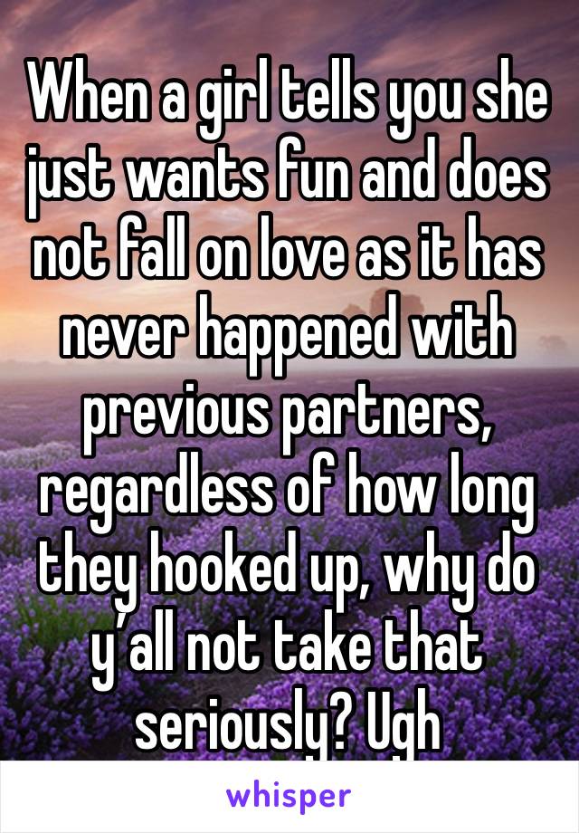 When a girl tells you she just wants fun and does not fall on love as it has never happened with previous partners, regardless of how long they hooked up, why do y’all not take that seriously? Ugh 