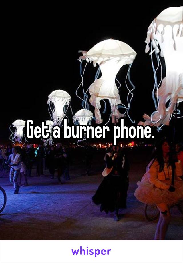 Get a burner phone. 