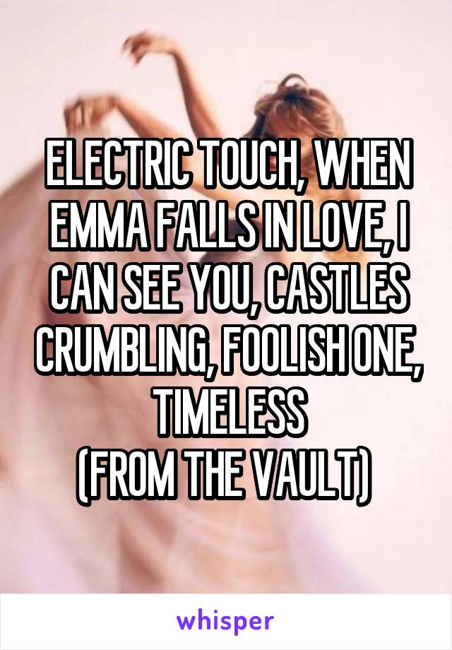 ELECTRIC TOUCH, WHEN EMMA FALLS IN LOVE, I CAN SEE YOU, CASTLES CRUMBLING, FOOLISH ONE, TIMELESS
(FROM THE VAULT) 