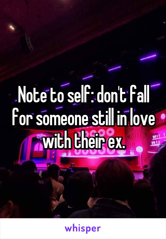 Note to self: don't fall for someone still in love with their ex.