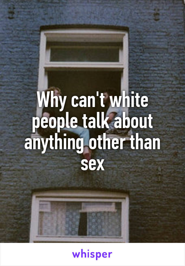 Why can't white people talk about anything other than sex