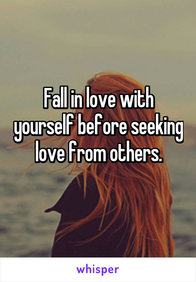 
Fall in love with yourself before seeking love from others.
