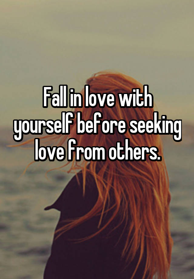 
Fall in love with yourself before seeking love from others.
