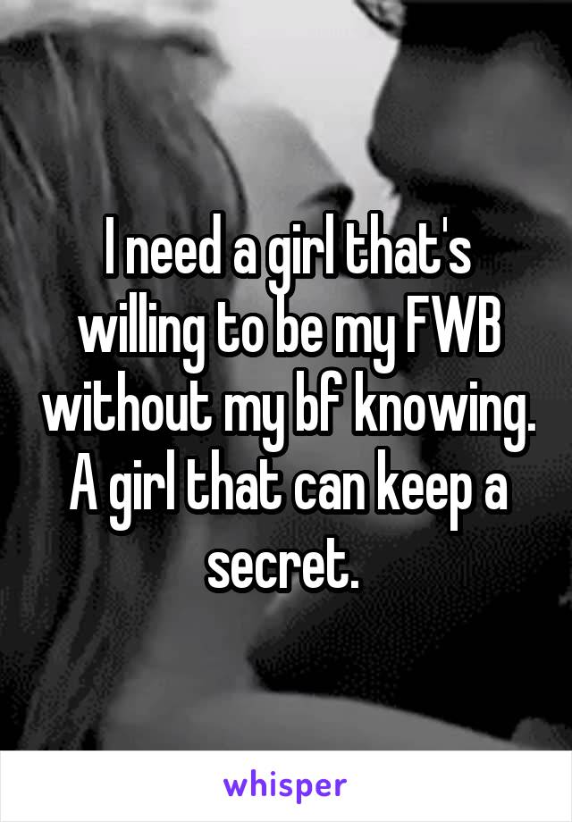 I need a girl that's willing to be my FWB without my bf knowing. A girl that can keep a secret. 