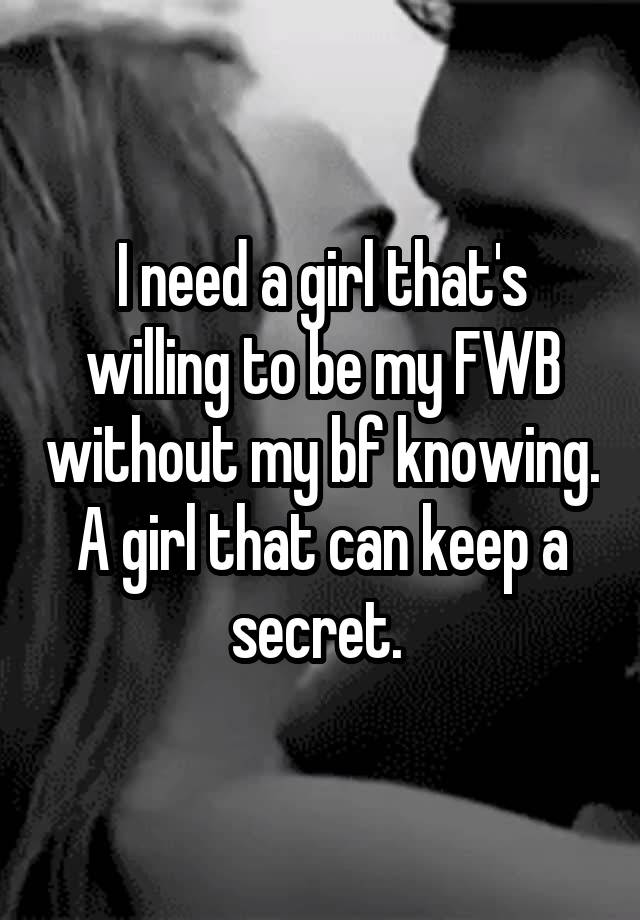 I need a girl that's willing to be my FWB without my bf knowing. A girl that can keep a secret. 