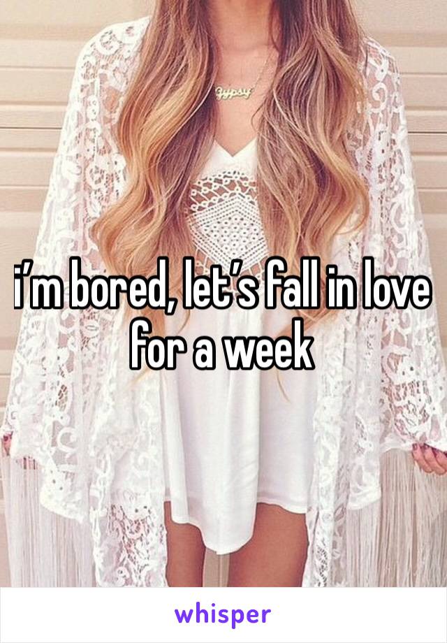 i’m bored, let’s fall in love for a week 