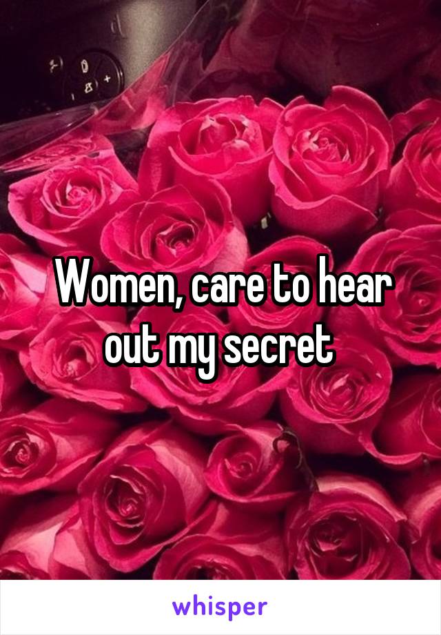 Women, care to hear out my secret 