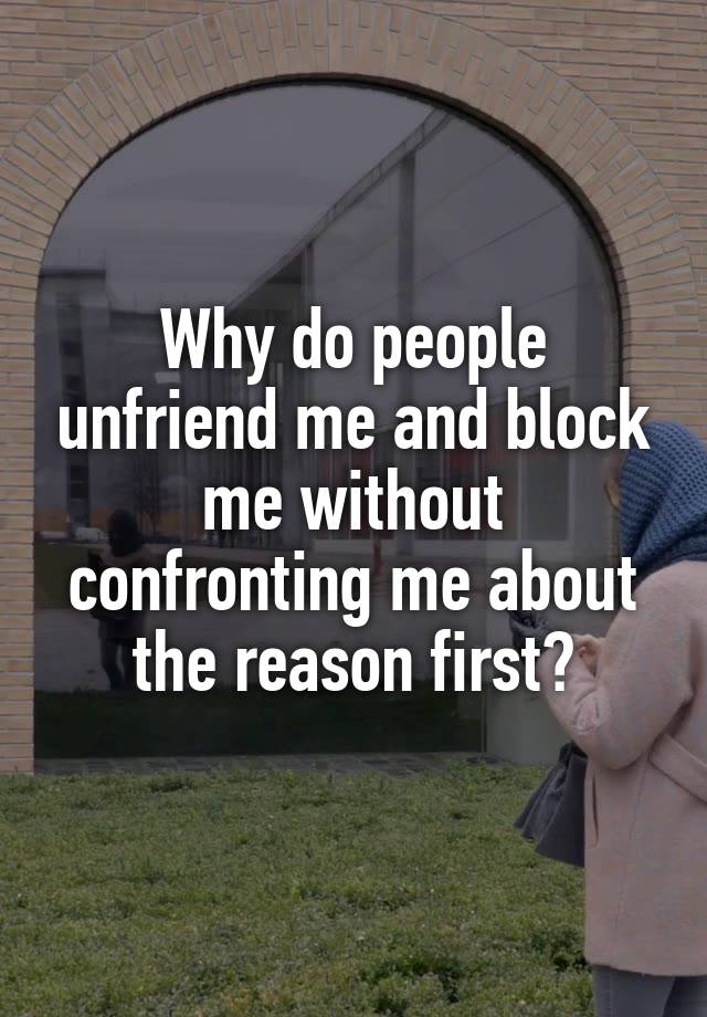 Why do people unfriend me and block me without confronting me about the reason first?