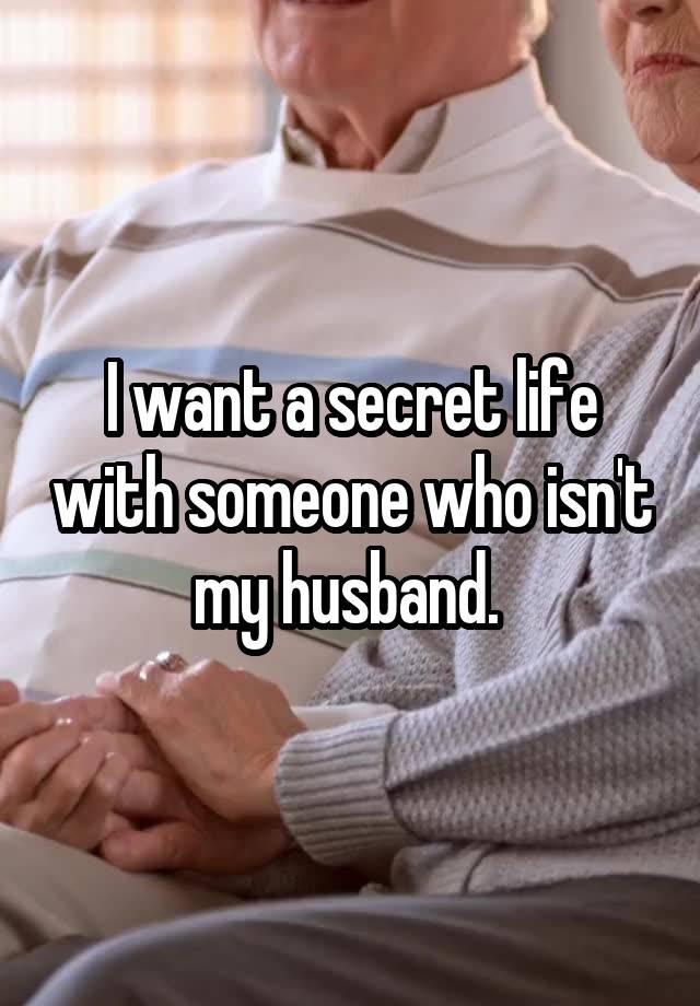 I want a secret life with someone who isn't my husband. 