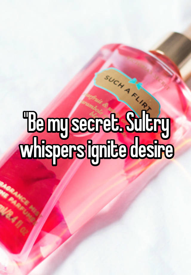 "Be my secret. Sultry whispers ignite desire