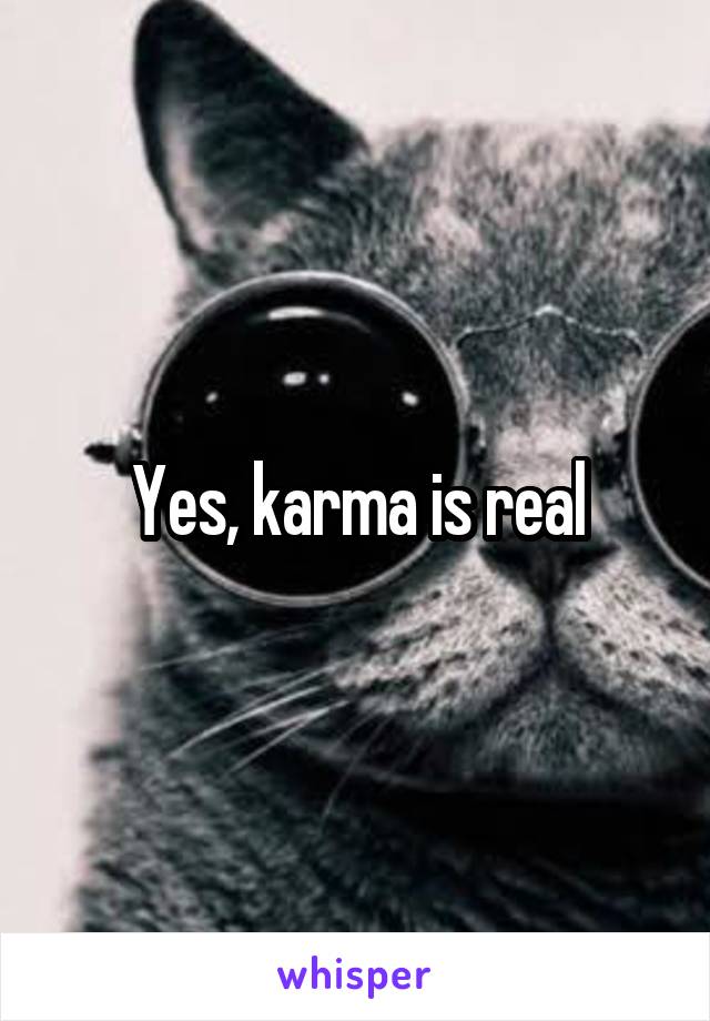 Yes, karma is real