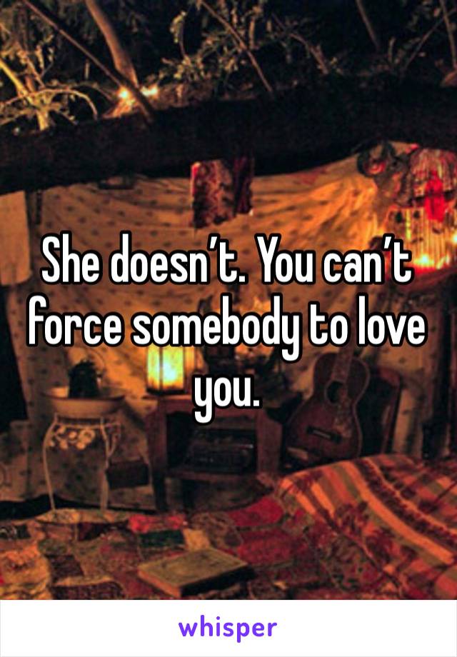 She doesn’t. You can’t force somebody to love you. 