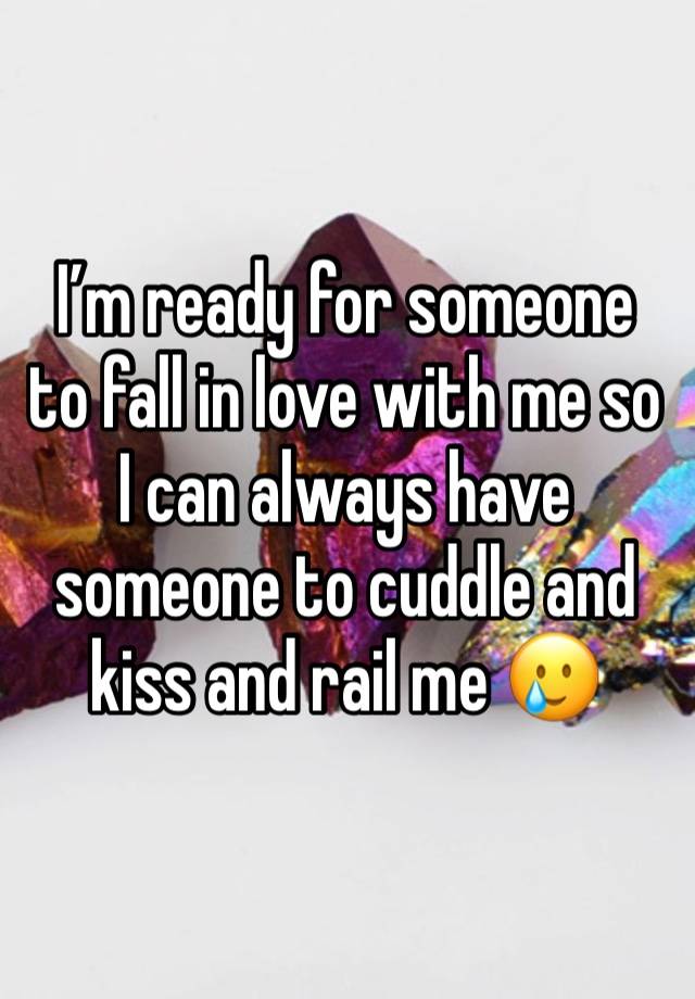 I’m ready for someone to fall in love with me so I can always have someone to cuddle and kiss and rail me 🥲