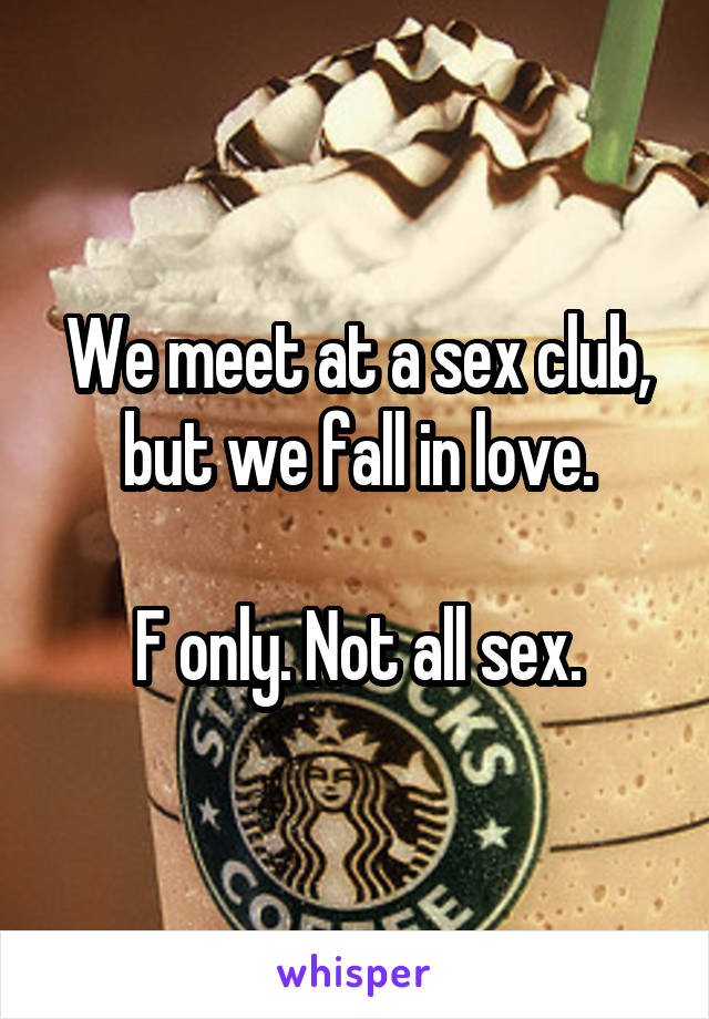 We meet at a sex club, but we fall in love.

F only. Not all sex.