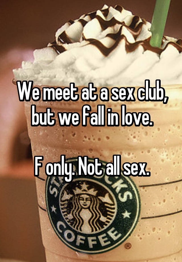 We meet at a sex club, but we fall in love.

F only. Not all sex.