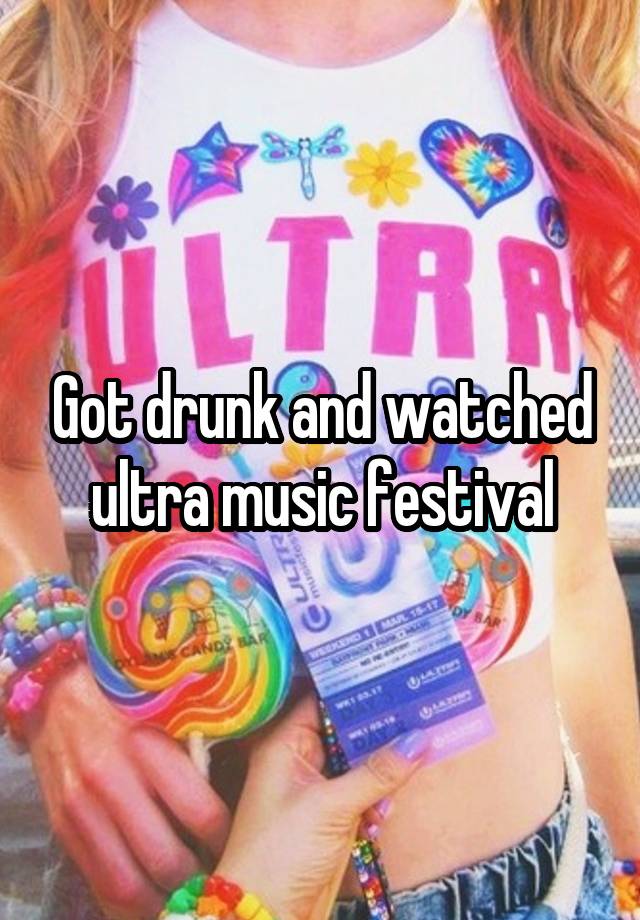 Got drunk and watched ultra music festival