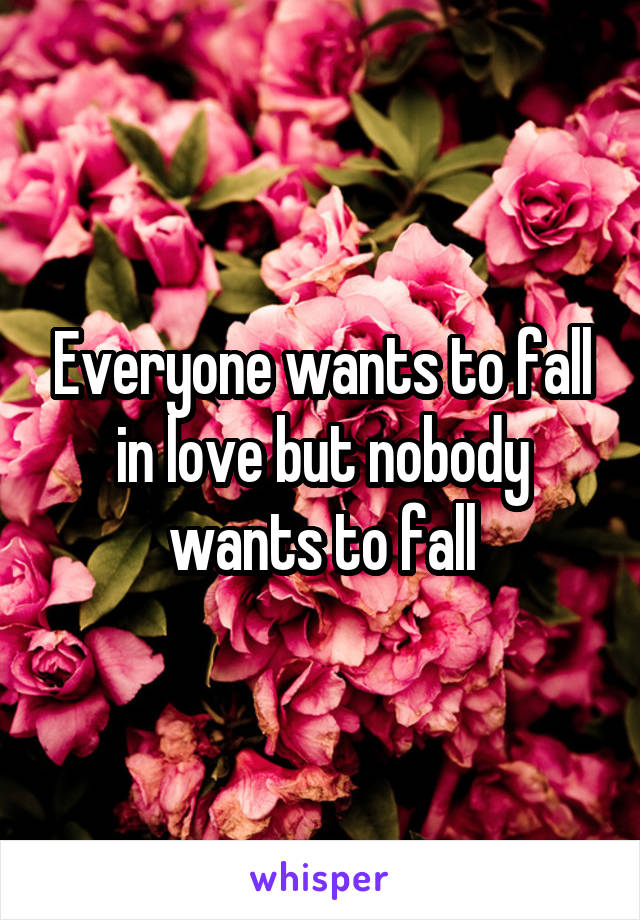 Everyone wants to fall in love but nobody wants to fall