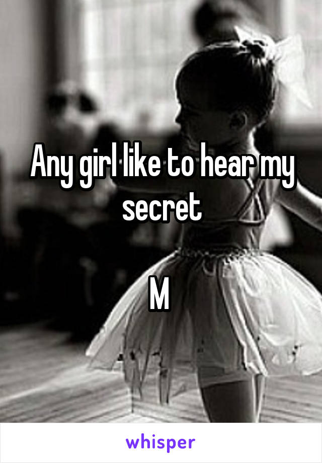 Any girl like to hear my secret

M 