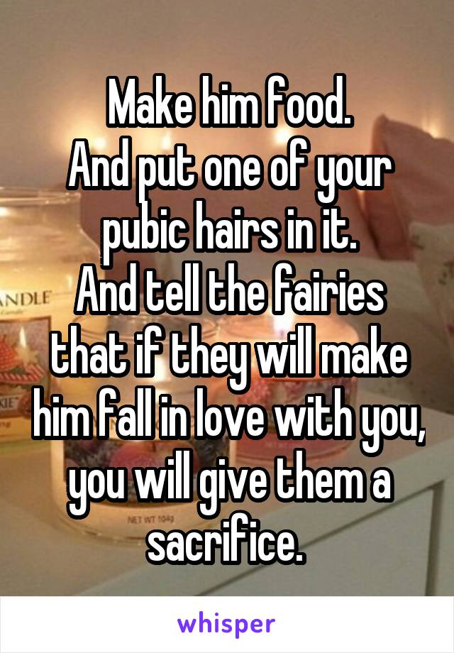 Make him food.
And put one of your pubic hairs in it.
And tell the fairies that if they will make him fall in love with you, you will give them a sacrifice. 