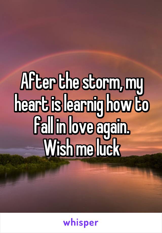 After the storm, my heart is learnig how to fall in love again.
Wish me luck