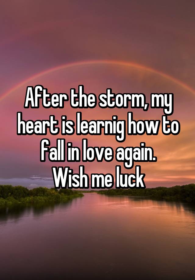 After the storm, my heart is learnig how to fall in love again.
Wish me luck