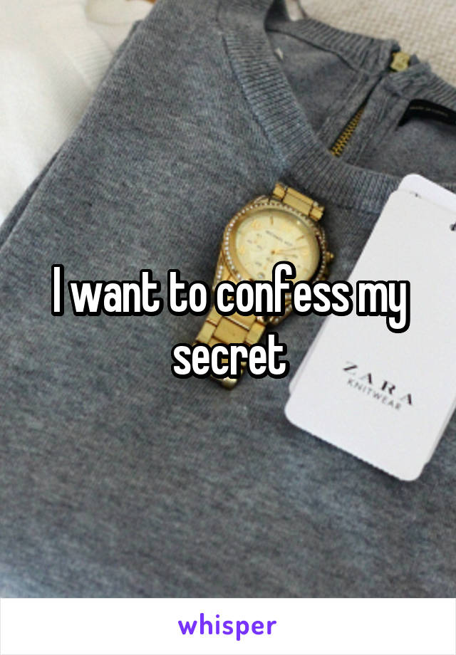 I want to confess my secret