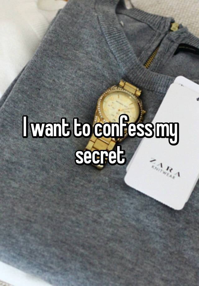 I want to confess my secret