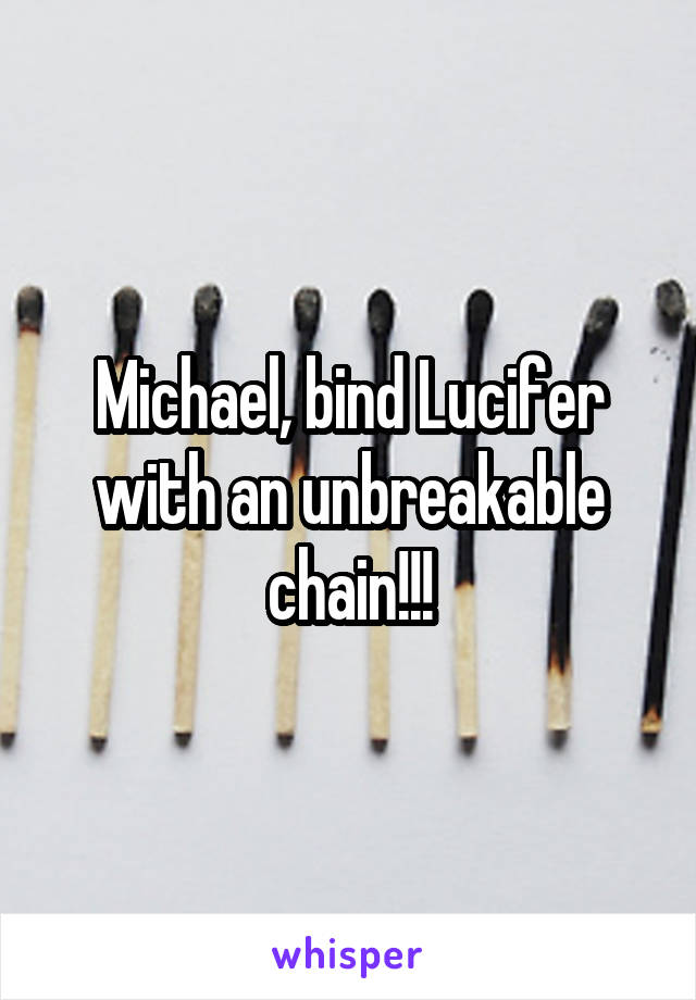 Michael, bind Lucifer with an unbreakable chain!!!