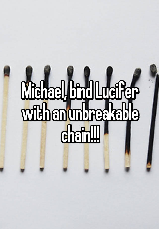 Michael, bind Lucifer with an unbreakable chain!!!