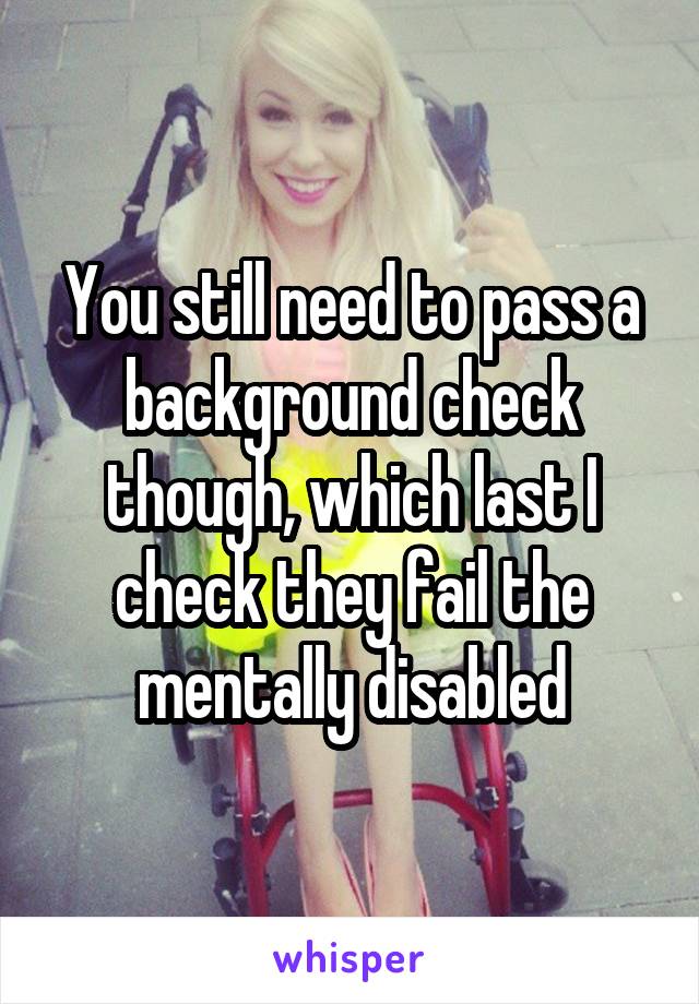 You still need to pass a background check though, which last I check they fail the mentally disabled