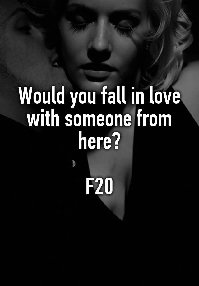 Would you fall in love with someone from here?

F20