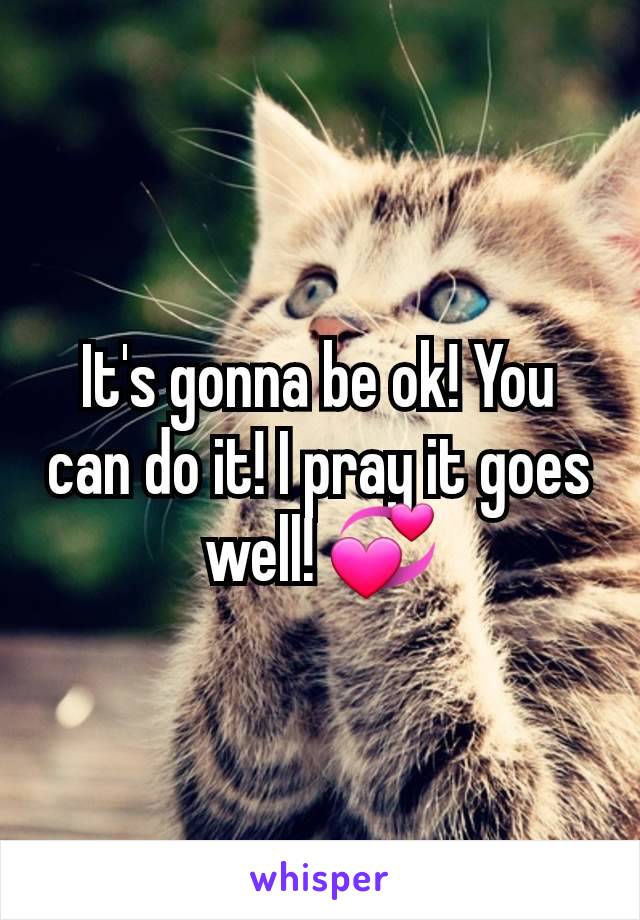 It's gonna be ok! You can do it! I pray it goes well! 💞