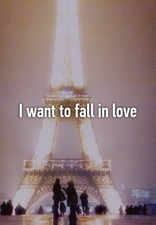 I want to fall in love