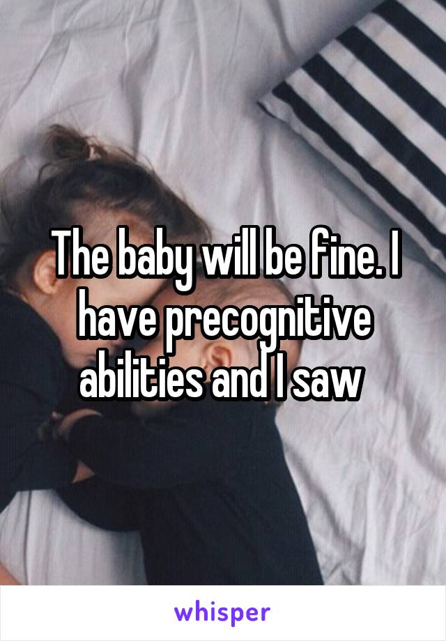 The baby will be fine. I have precognitive abilities and I saw 