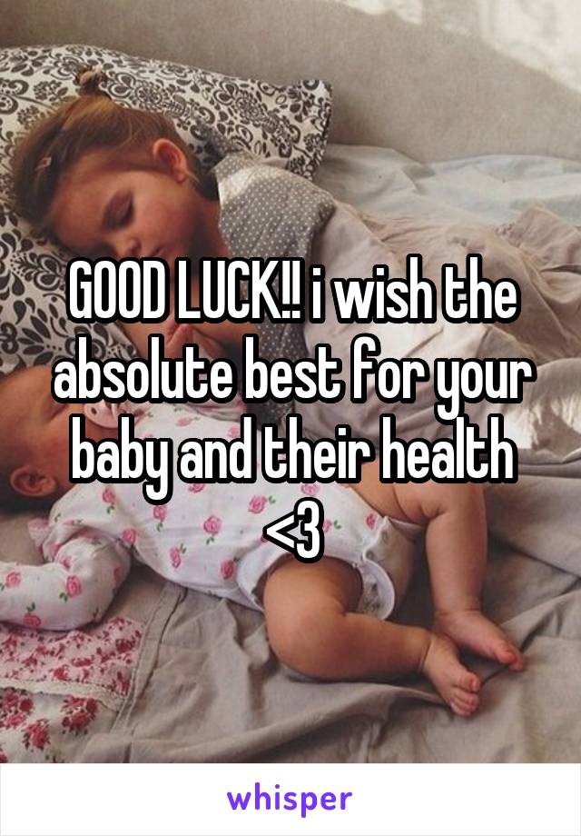 GOOD LUCK!! i wish the absolute best for your baby and their health <3