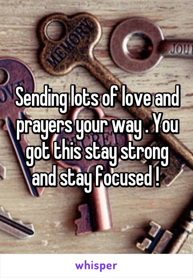 Sending lots of love and prayers your way . You got this stay strong and stay focused ! 