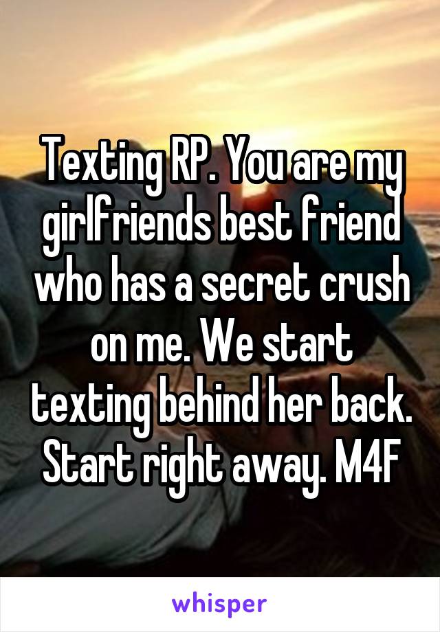 Texting RP. You are my girlfriends best friend who has a secret crush on me. We start texting behind her back. Start right away. M4F