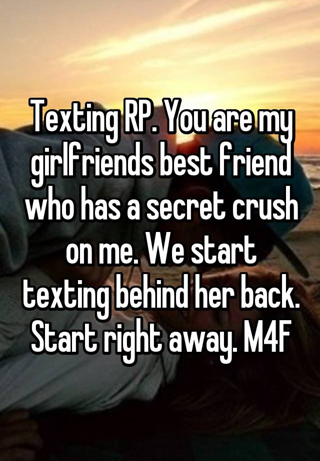 Texting RP. You are my girlfriends best friend who has a secret crush on me. We start texting behind her back. Start right away. M4F