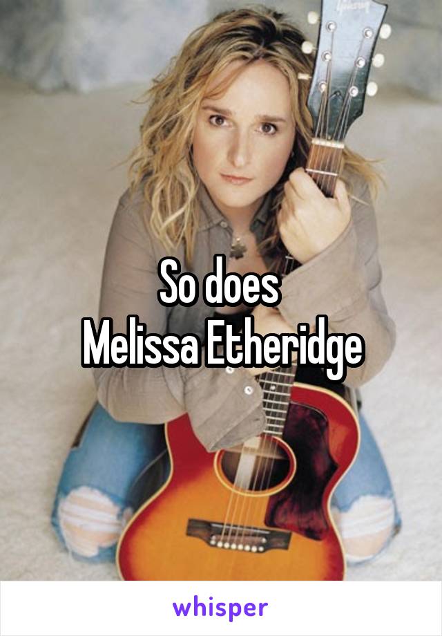 So does 
Melissa Etheridge