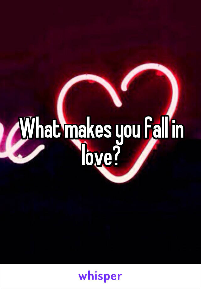 What makes you fall in love?